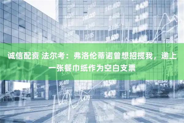 诚信配资 法尔考：弗洛伦蒂诺曾想招揽我，递上一张餐巾纸作为空白支票