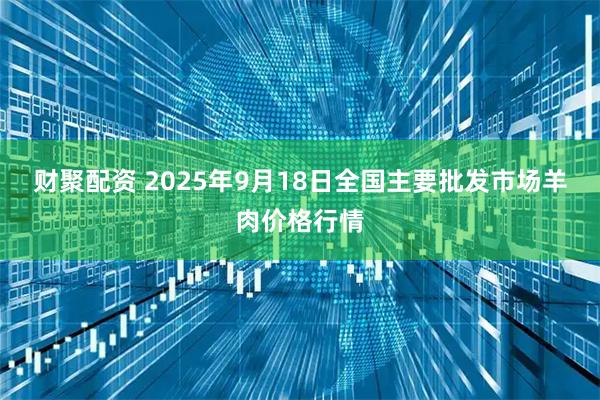 财聚配资 2025年9月18日全国主要批发市场羊肉价格行情