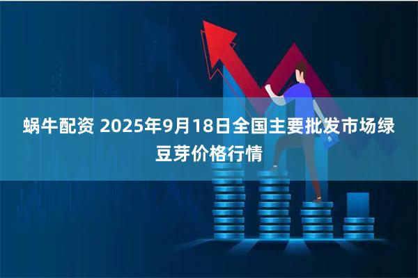 蜗牛配资 2025年9月18日全国主要批发市场绿豆芽价格行情