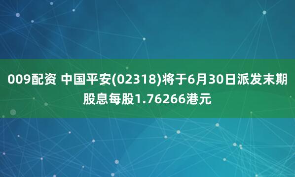 009配资 中国平安(02318)将于6月30日派发末期股息每股1.76266港元