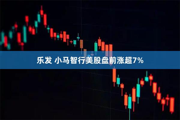 乐发 小马智行美股盘前涨超7%